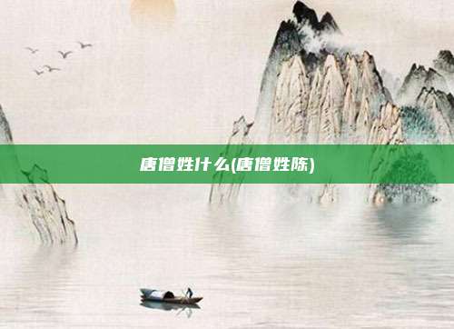 唐僧姓什么(唐僧姓陈)