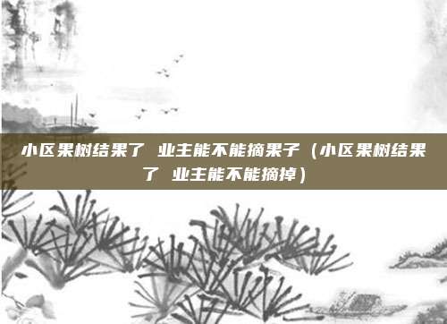 小区果树结果了 业主能不能摘果子（小区果树结果了 业主能不能摘掉）