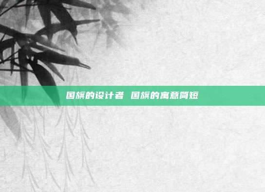 国旗的设计者 国旗的寓意简短
