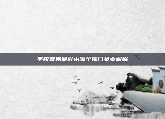 学校章伟课程由哪个部门负责解释