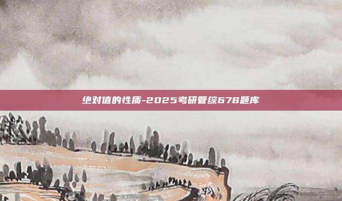 绝对值的性质-2025考研管综678题库