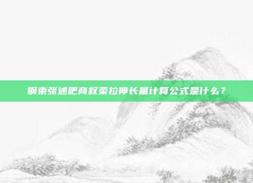 钢束张述吧商权菜拉伸长量计算公式是什么?