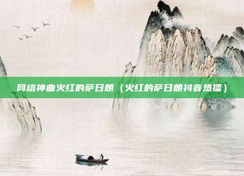 网络神曲火红的萨日朗（火红的萨日朗抖音热播）