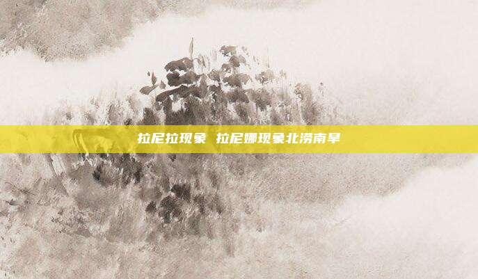 拉尼拉现象 拉尼娜现象北涝南旱