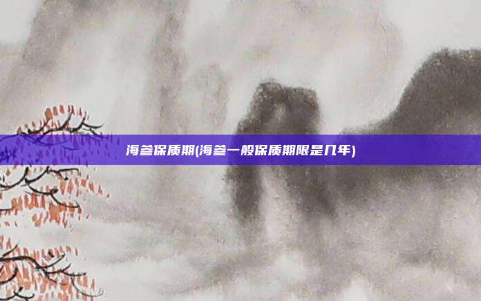 海参保质期(海参一般保质期限是几年)