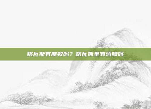格瓦斯有度数吗？格瓦斯里有酒精吗