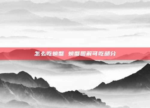 怎么吃螃蟹 螃蟹图解可吃部分