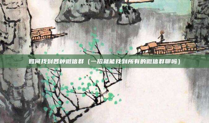 如何找到各种微信群（一招就能找到所有的微信群聊吗）