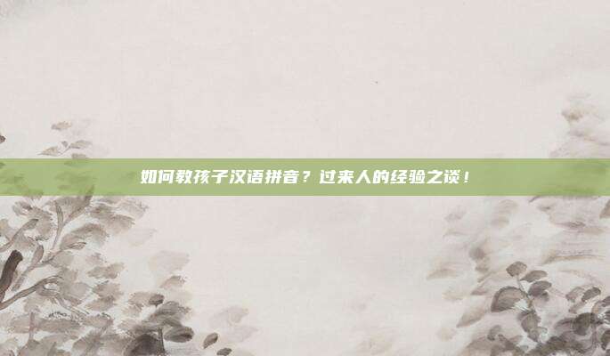 如何教孩子汉语拼音?过来人的经验之谈!