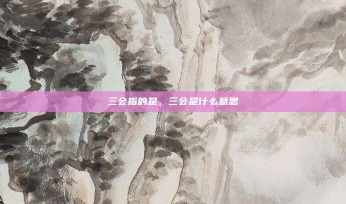 三会指的是,三会是什么意思