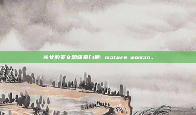熟女的英文翻译来自是: mature woman。