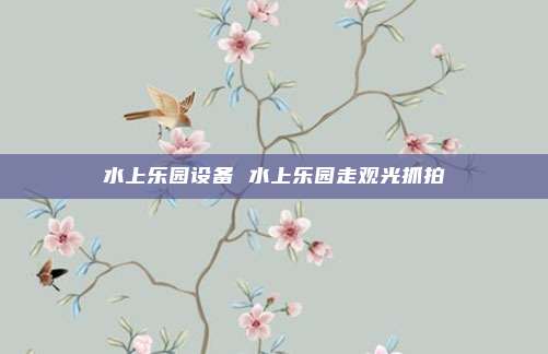 水上乐园设备 水上乐园走观光抓拍