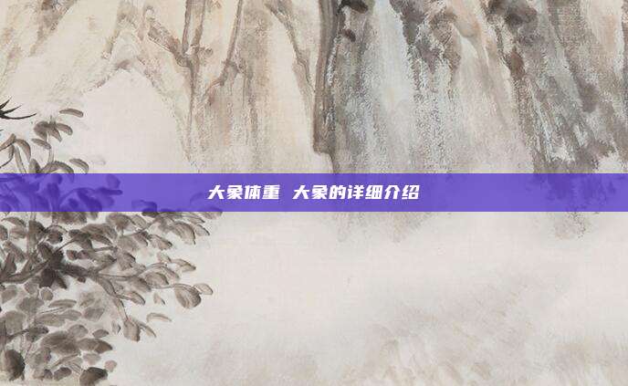 大象体重 大象的详细介绍