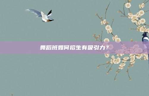 舞蹈班如何招生有吸引力?