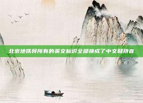 北京地铁将所有的英文标识全部换成了中文和拼音