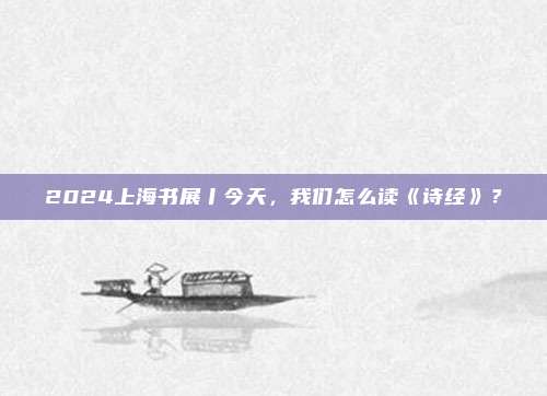 2024上海书展丨今天,我们怎么读《诗经》?