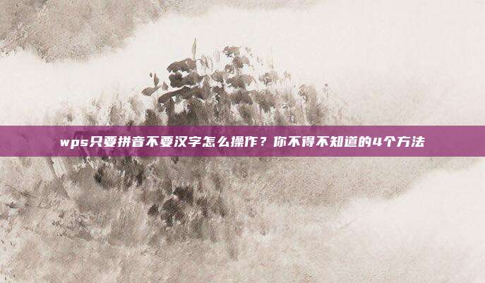 wps只要拼音不要汉字怎么操作?你不得不知道的4个方法