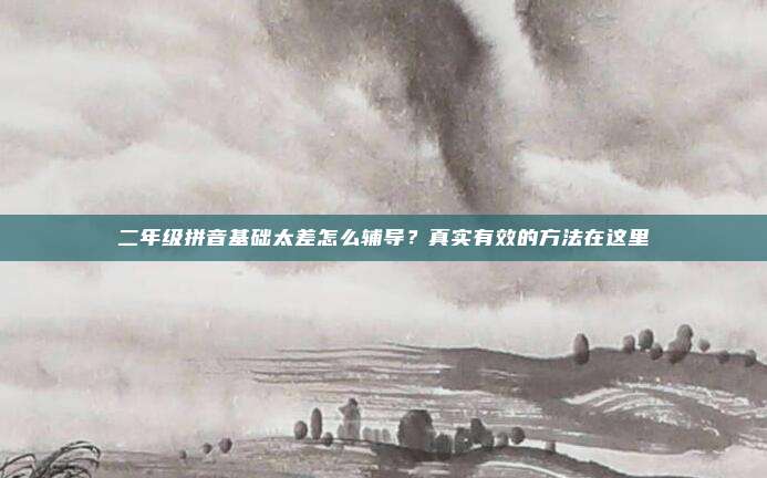 二年级拼音基础太差怎么辅导?真实有效的方法在这里