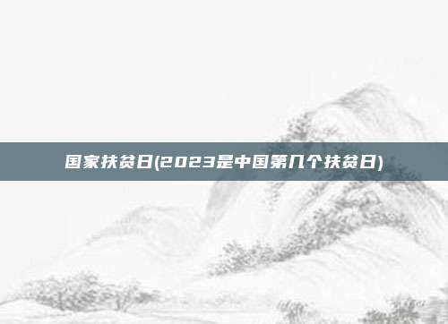 国家扶贫日(2023是中国第几个扶贫日)