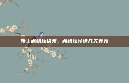 晚上点蜡烛招鬼,点蜡烛转运几天有效