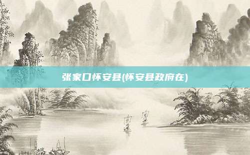 张家口怀安县(怀安县政府在)
