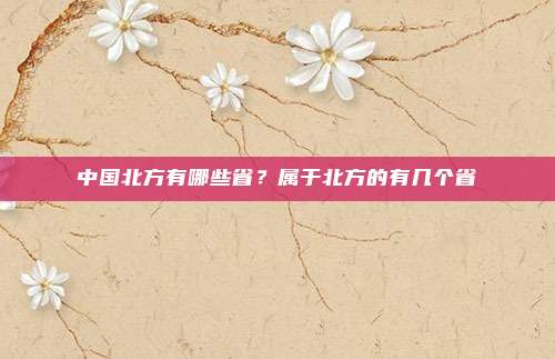 中国北方有哪些省?属于北方的有几个省