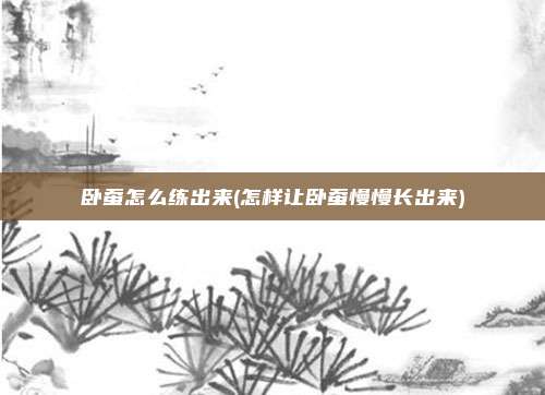 卧蚕怎么练出来(怎样让卧蚕慢慢长出来)