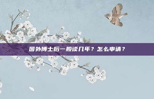 国外博士后一般读几年？怎么申请？