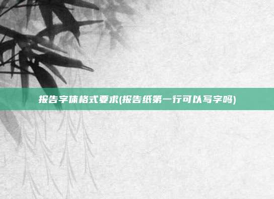 报告字体格式要求(报告纸第一行可以写字吗)