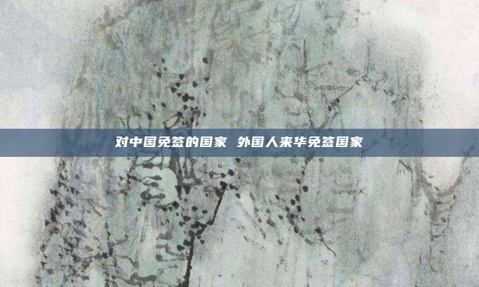 对中国免签的国家 外国人来华免签国家