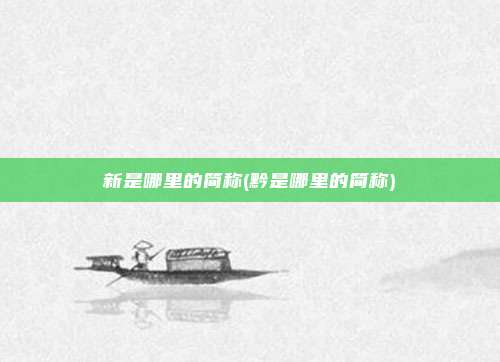 新是哪里的简称(黔是哪里的简称)