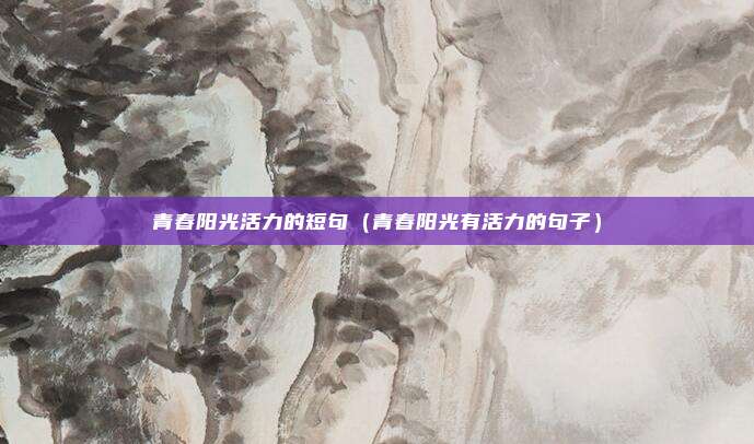 青春阳光活力的短句（青春阳光有活力的句子）