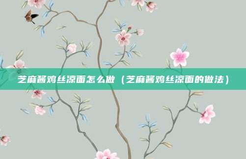 芝麻酱鸡丝凉面怎么做（芝麻酱鸡丝凉面的做法）