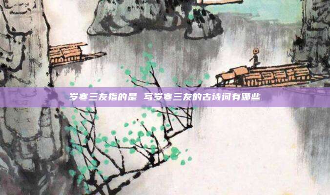 岁寒三友指的是 写岁寒三友的古诗词有哪些