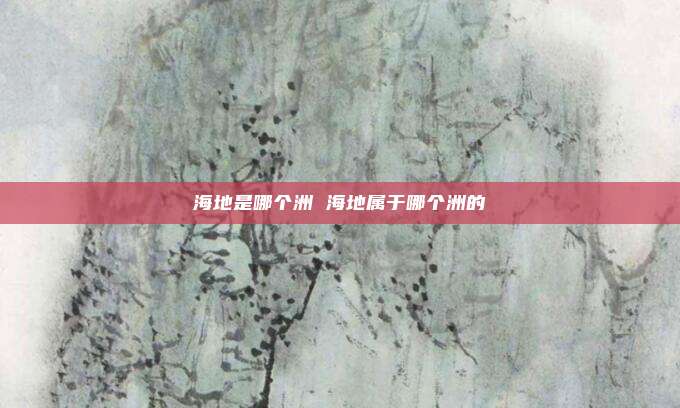 海地是哪个洲 海地属于哪个洲的