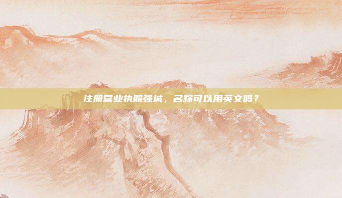 注册营业执照强城,名称可以用英文吗?