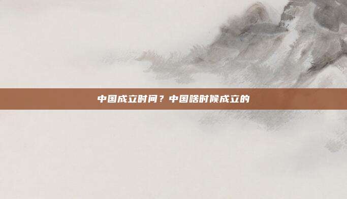 中国成立时间？中国啥时候成立的