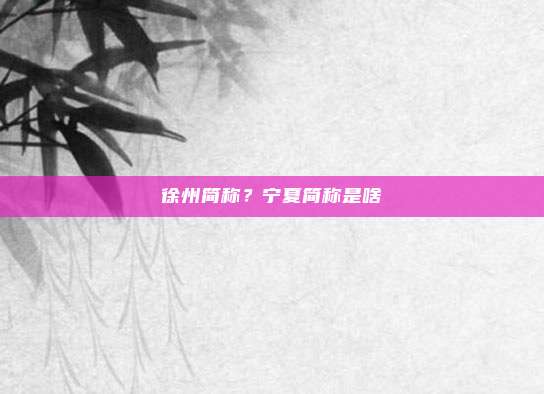 徐州简称?宁夏简称是啥