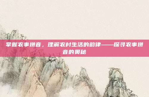 掌握农事拼音,理解农村生活的韵律——探寻农事拼音的奥秘