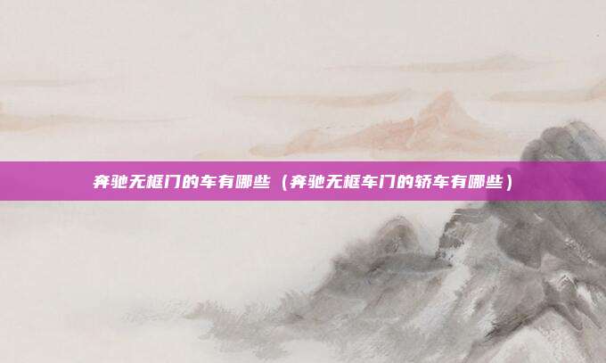 奔驰无框门的车有哪些（奔驰无框车门的轿车有哪些）