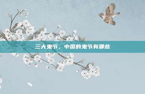 三大鬼节,中国的鬼节有哪些