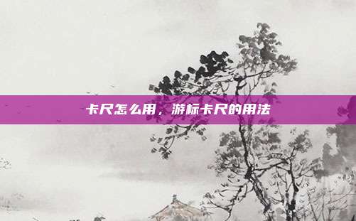 卡尺怎么用，游标卡尺的用法