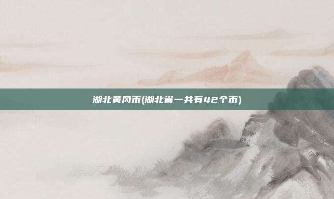 湖北黄冈市(湖北省一共有42个市)