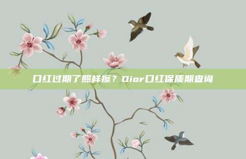 口红过期了照样擦?Dior口红保质期查询