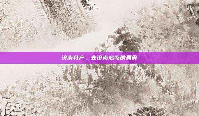 济南特产,去济南必吃的美食