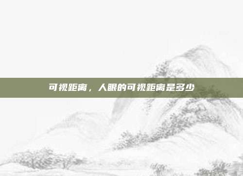 可视距离,人眼的可视距离是多少