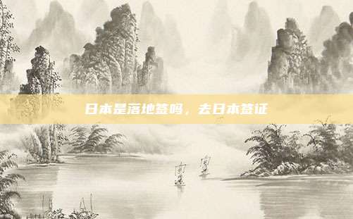 日本是落地签吗，去日本签证