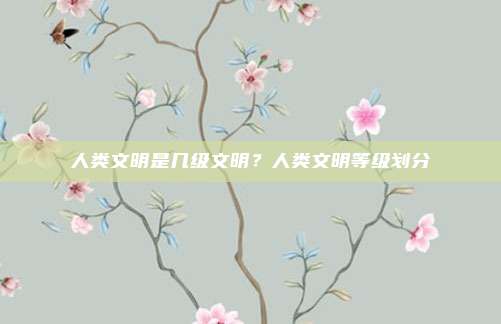 人类文明是几级文明?人类文明等级划分