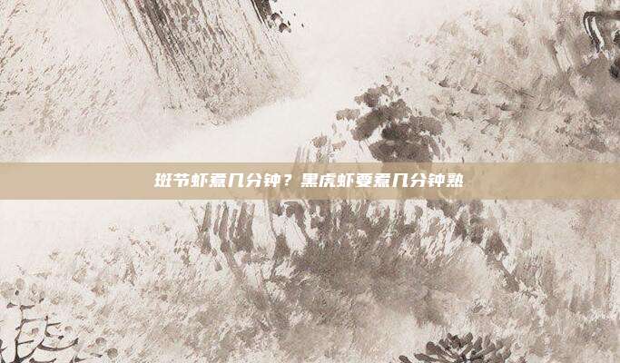 斑节虾煮几分钟?黑虎虾要煮几分钟熟