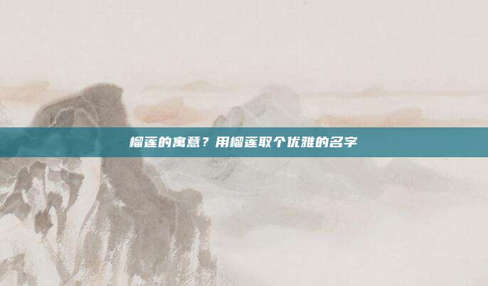 榴莲的寓意?用榴莲取个优雅的名字
